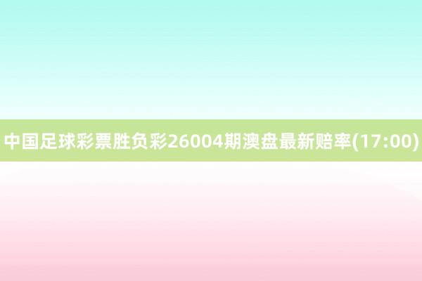中国足球彩票胜负彩26004期澳盘最新赔率(17:00)