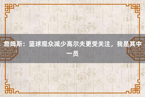 詹姆斯：篮球观众减少高尔夫更受关注，我是其中一员