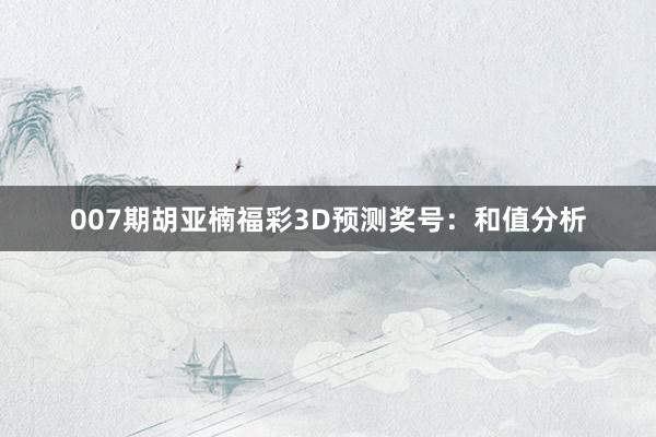 007期胡亚楠福彩3D预测奖号：和值分析