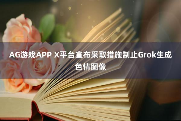 AG游戏APP X平台宣布采取措施制止Grok生成色情图像