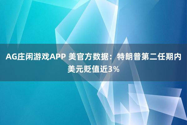 AG庄闲游戏APP 美官方数据：特朗普第二任期内美元贬值近3%
