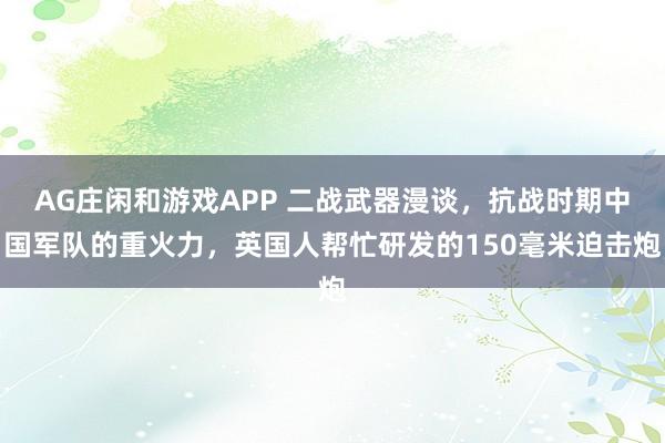 AG庄闲和游戏APP 二战武器漫谈，抗战时期中国军队的重火力，英国人帮忙研发的150毫米迫击炮