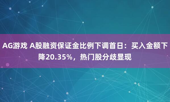 AG游戏 A股融资保证金比例下调首日：买入金额下降20.35%，热门股分歧显现