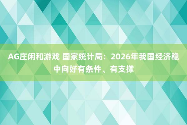 AG庄闲和游戏 国家统计局：2026年我国经济稳中向好有条件、有支撑