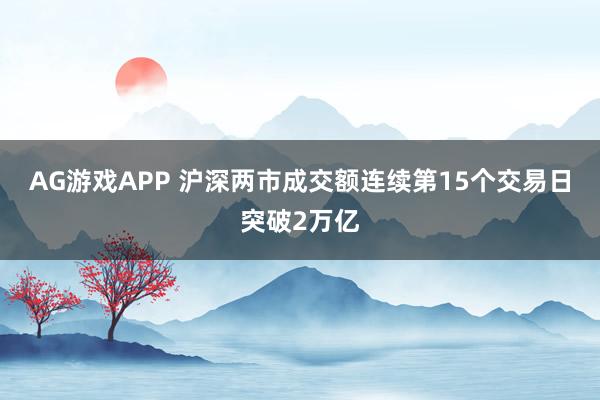 AG游戏APP 沪深两市成交额连续第15个交易日突破2万亿