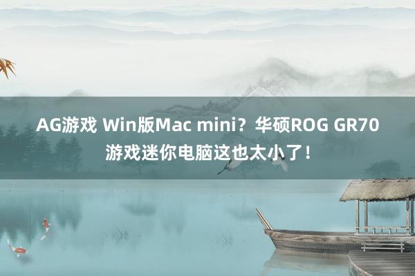 AG游戏 Win版Mac mini?华硕ROG GR70游戏迷你电脑这也太小了!