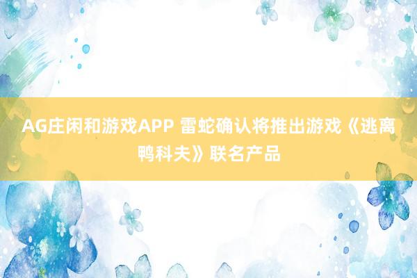 AG庄闲和游戏APP 雷蛇确认将推出游戏《逃离鸭科夫》联名产品