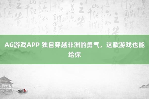 AG游戏APP 独自穿越非洲的勇气,这款游戏也能给你