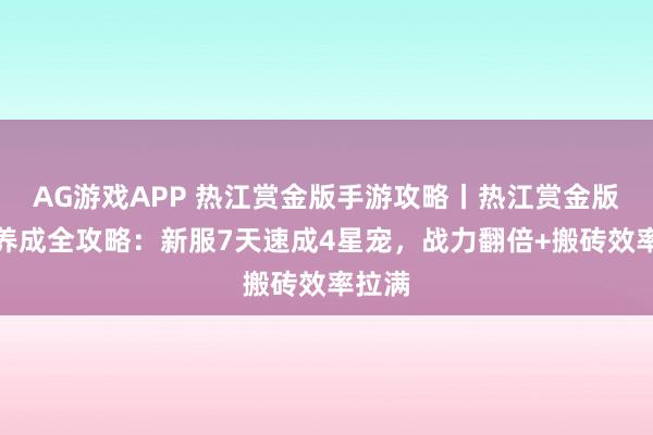 AG游戏APP 热江赏金版手游攻略丨热江赏金版宠物养成全攻略：新服7天速成4星宠，战力翻倍+搬砖效率拉满
