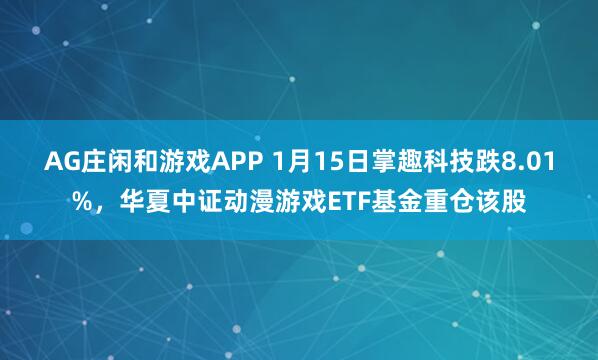 AG庄闲和游戏APP 1月15日掌趣科技跌8.01%，华夏中证动漫游戏ETF基金重仓该股