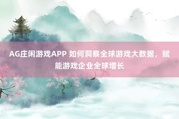AG庄闲游戏APP 如何洞察全球游戏大数据,赋能游戏企业全球增长