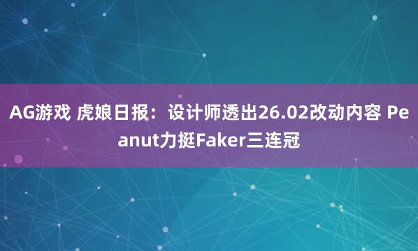 AG游戏 虎娘日报：设计师透出26.02改动内容 Peanut力挺Faker三连冠