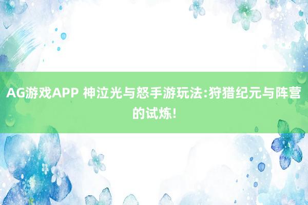 AG游戏APP 神泣光与怒手游玩法:狩猎纪元与阵营的试炼!