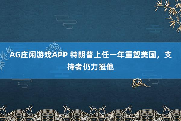 AG庄闲游戏APP 特朗普上任一年重塑美国,支持者仍力挺他