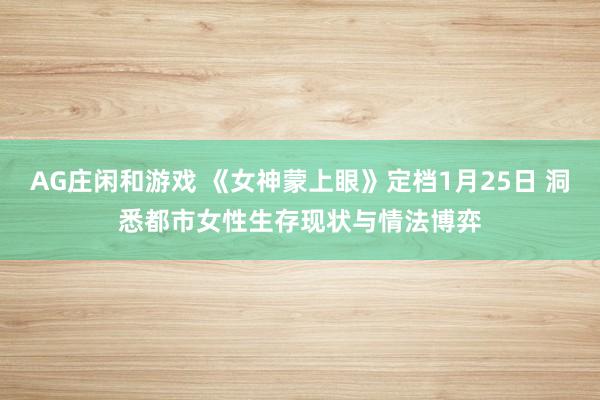 AG庄闲和游戏 《女神蒙上眼》定档1月25日 洞悉都市女性生存现状与情法博弈