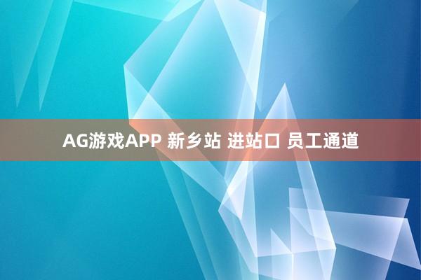 AG游戏APP 新乡站 进站口 员工通道
