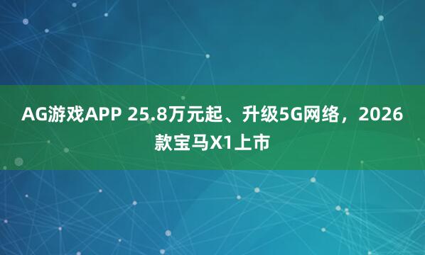 AG游戏APP 25.8万元起、升级5G网络，2026款宝马X1上市