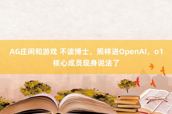 AG庄闲和游戏 不读博士,照样进OpenAI,o1核心成员现身说法了