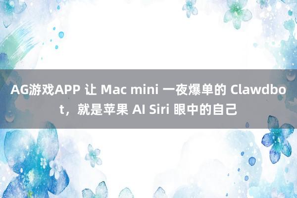AG游戏APP 让 Mac mini 一夜爆单的 Clawdbot,就是苹果 AI Siri 眼中的自己