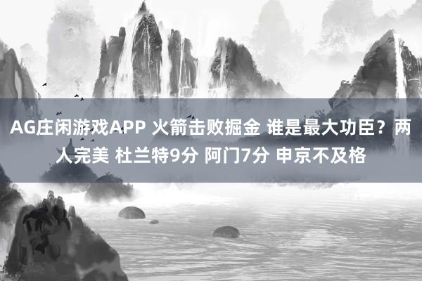 AG庄闲游戏APP 火箭击败掘金 谁是最大功臣?两人完美 杜兰特9分 阿门7分 申京不及格