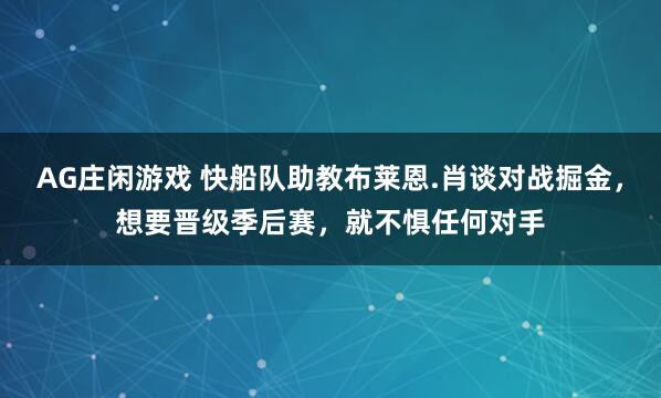 AG庄闲游戏 快船队助教布莱恩.肖谈对战掘金，想要晋级季后赛，就不惧任何对手