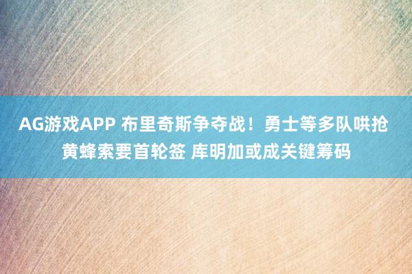 AG游戏APP 布里奇斯争夺战！勇士等多队哄抢 黄蜂索要首轮签 库明加或成关键筹码