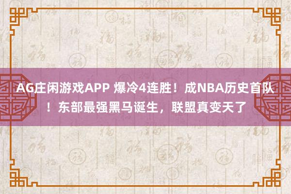 AG庄闲游戏APP 爆冷4连胜！成NBA历史首队！东部最强黑马诞生，联盟真变天了