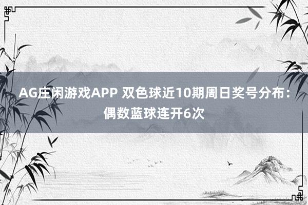 AG庄闲游戏APP 双色球近10期周日奖号分布：偶数蓝球连开6次