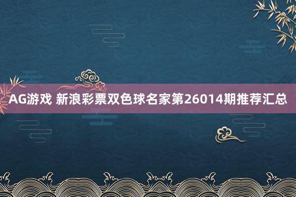 AG游戏 新浪彩票双色球名家第26014期推荐汇总
