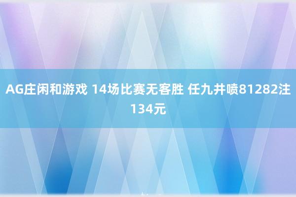 AG庄闲和游戏 14场比赛无客胜 任九井喷81282注134元