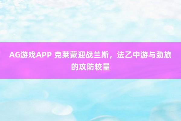 AG游戏APP 克莱蒙迎战兰斯，法乙中游与劲旅的攻防较量