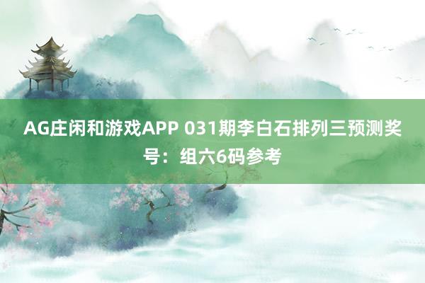 AG庄闲和游戏APP 031期李白石排列三预测奖号：组六6码参考