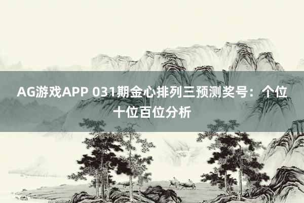 AG游戏APP 031期金心排列三预测奖号:个位十位百位分析
