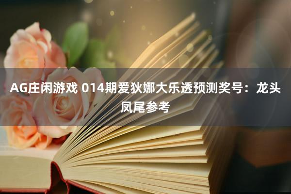 AG庄闲游戏 014期爱狄娜大乐透预测奖号：龙头凤尾参考