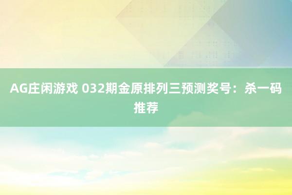 AG庄闲游戏 032期金原排列三预测奖号：杀一码推荐