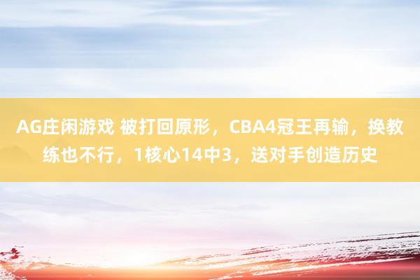 AG庄闲游戏 被打回原形,CBA4冠王再输,换教练也不行,1核心14中3,送对手创造历史