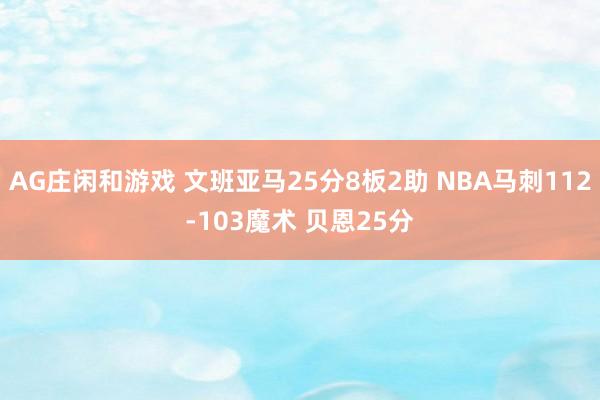 AG庄闲和游戏 文班亚马25分8板2助 NBA马刺112-103魔术 贝恩25分