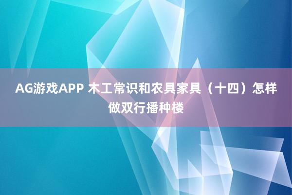 AG游戏APP 木工常识和农具家具（十四）怎样做双行播种楼