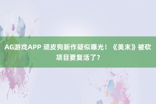AG游戏APP 顽皮狗新作疑似曝光！《美末》被砍项目要复活了？