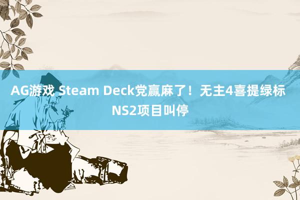 AG游戏 Steam Deck党赢麻了！无主4喜提绿标 NS2项目叫停