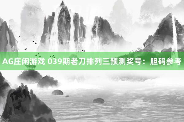AG庄闲游戏 039期老刀排列三预测奖号：胆码参考