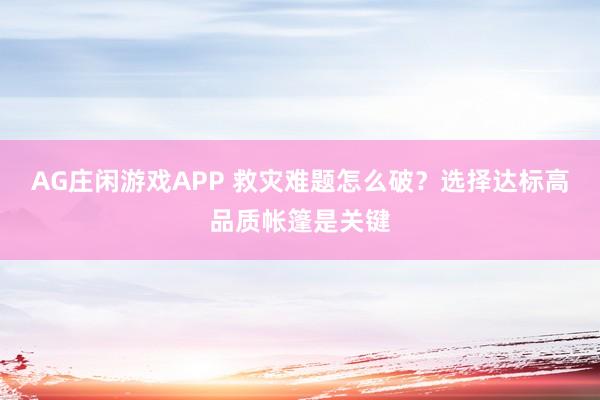 AG庄闲游戏APP 救灾难题怎么破？选择达标高品质帐篷是关键