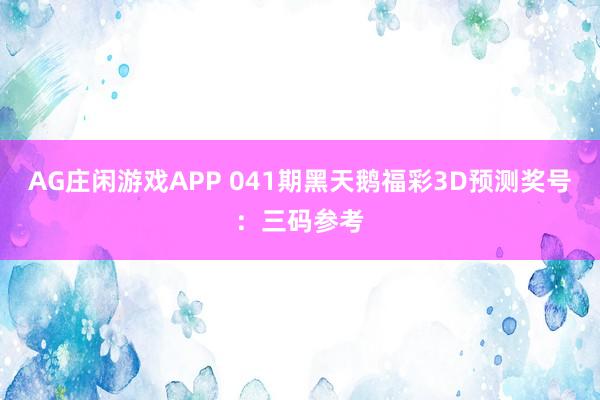 AG庄闲游戏APP 041期黑天鹅福彩3D预测奖号：三码参考
