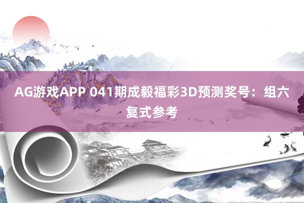 AG游戏APP 041期成毅福彩3D预测奖号：组六复式参考