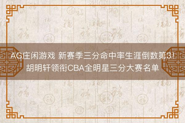 AG庄闲游戏 新赛季三分命中率生涯倒数第3！胡明轩领衔CBA全明星三分大赛名单