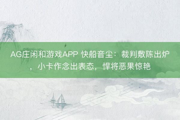 AG庄闲和游戏APP 快船音尘:裁判敷陈出炉,小卡作念出表态,悍将恶果惊艳