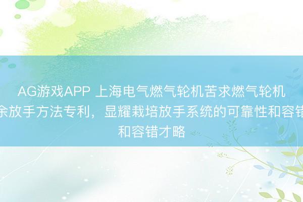 AG游戏APP 上海电气燃气轮机苦求燃气轮机双冗余放手方法专利，显耀栽培放手系统的可靠性和容错才略