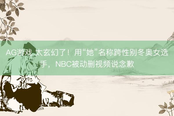 AG游戏 太玄幻了！用“她”名称跨性别冬奥女选手，NBC被动删视频说念歉