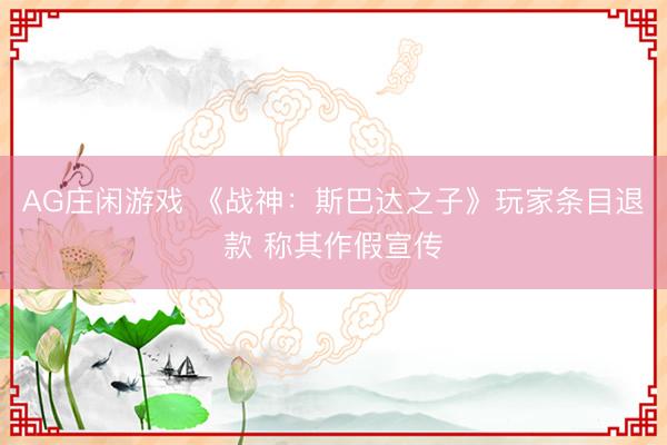 AG庄闲游戏 《战神:斯巴达之子》玩家条目退款 称其作假宣传