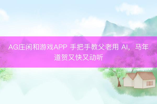 AG庄闲和游戏APP 手把手教父老用 AI,马年道贺又快又动听